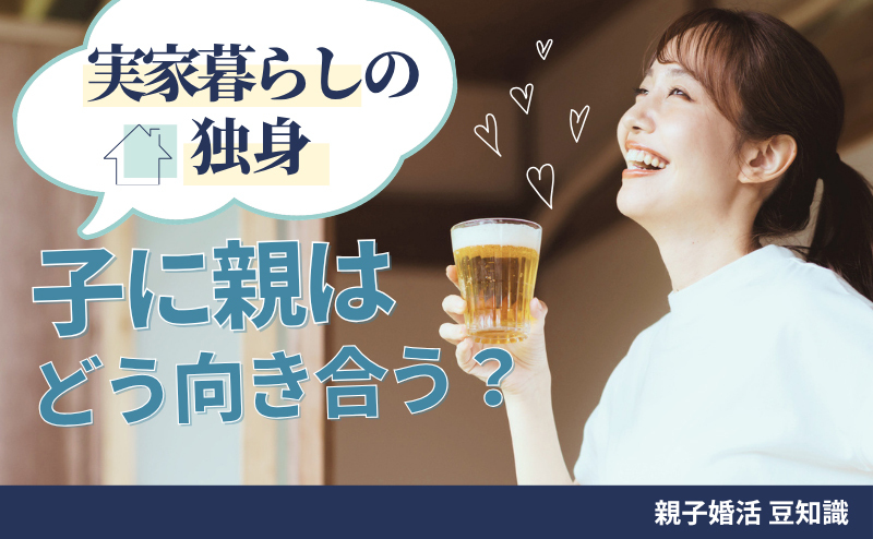 実家暮らしの独身の子に親はどう向き合う？ 結婚を心配する前に見直したい親子の距離感とは