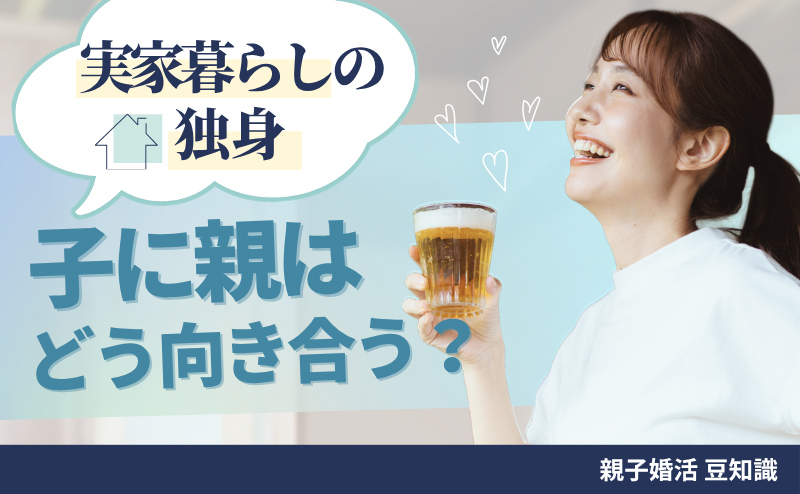 実家暮らしの独身の子に親はどう向き合う？ 結婚を心配する前に見直したい親子の距離感とは
